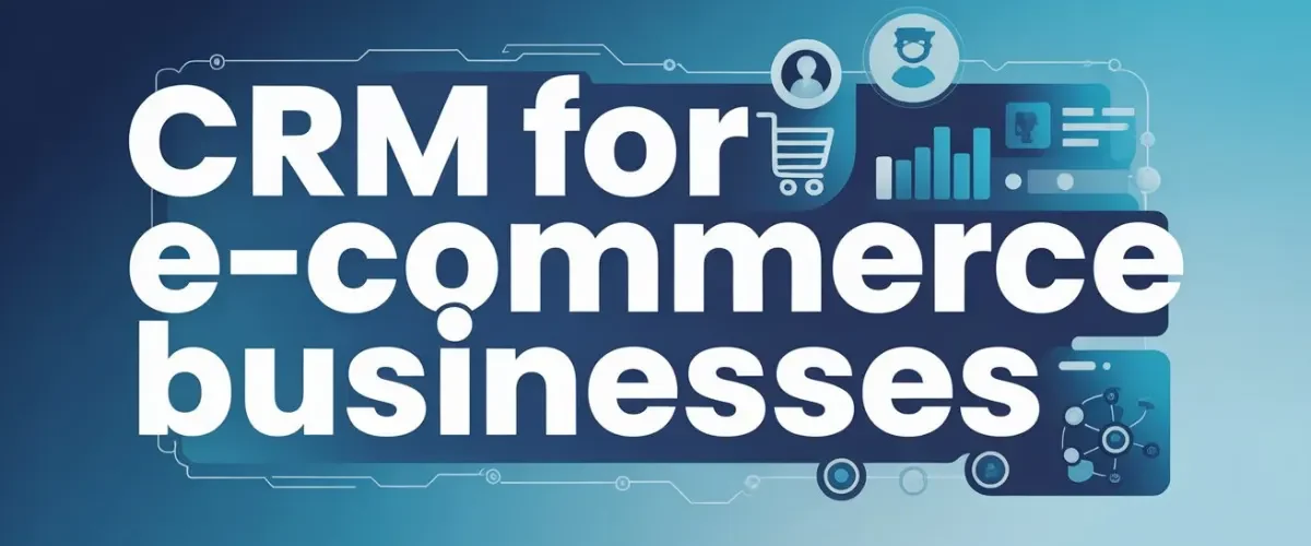 CRM for E-commerce Businesses
